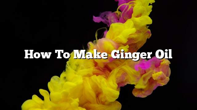 How to make ginger oil