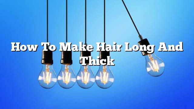 How to make hair long and thick