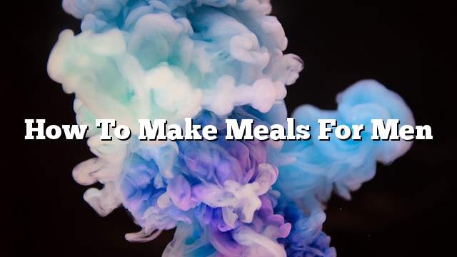 How to make meals for men
