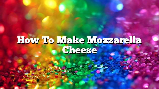 How to Make Mozzarella Cheese