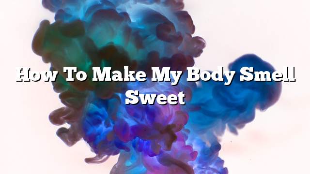 How to make my body smell sweet