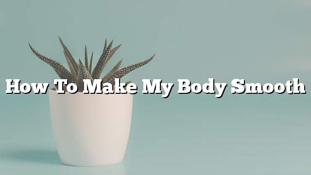 How to make my body smooth