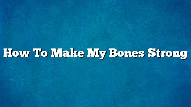 How to make my bones strong