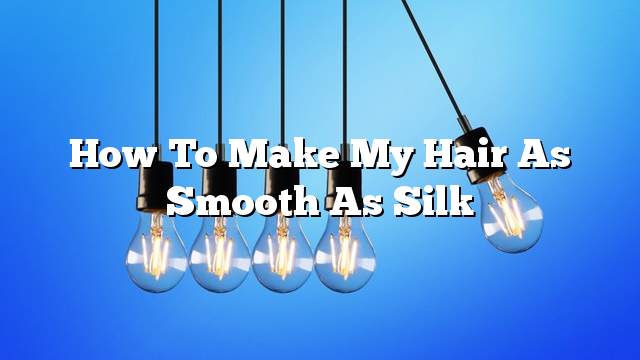 How to make my hair as smooth as silk