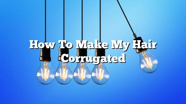 How to make my hair corrugated