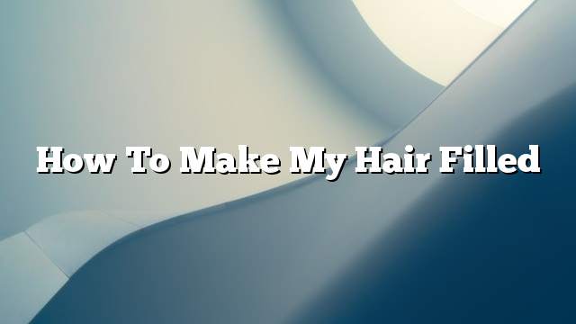 How to Make My Hair Filled