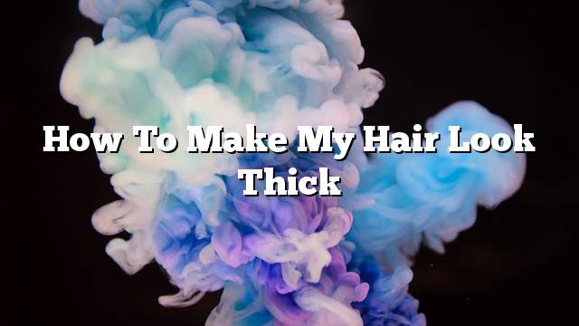 How to make my hair look thick