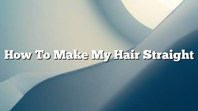 How to make my hair straight