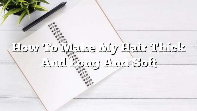 How to make my hair thick and long and soft