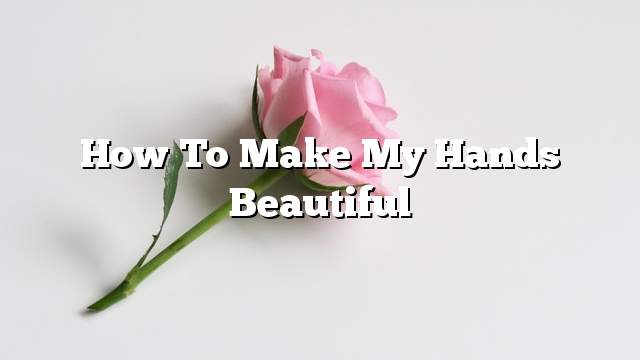 How to make my hands beautiful