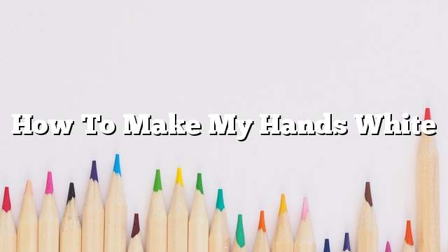 How to make my hands white