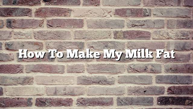 How to make my milk fat