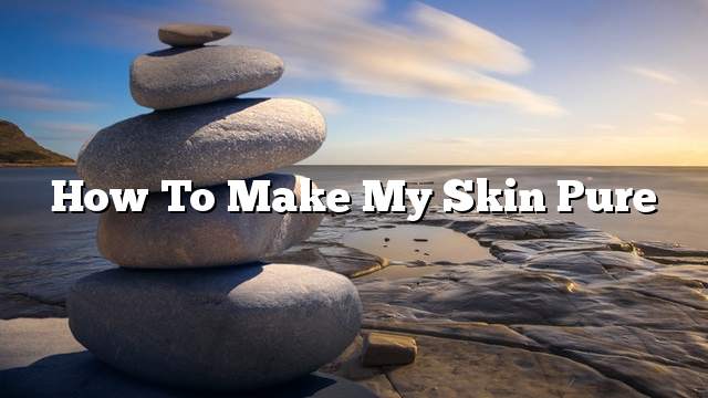 How to make my skin pure