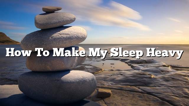 How to make my sleep heavy