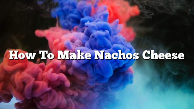 How to make nachos cheese