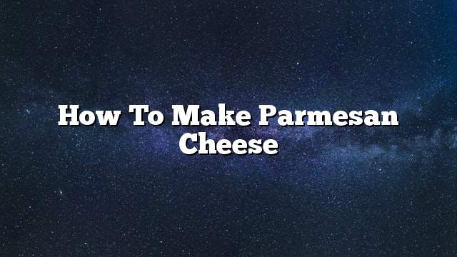 How to make parmesan cheese