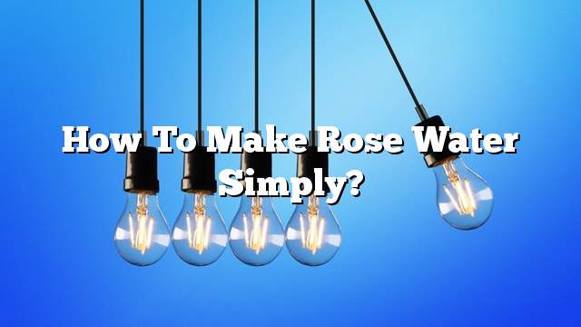 How to make rose water simply?