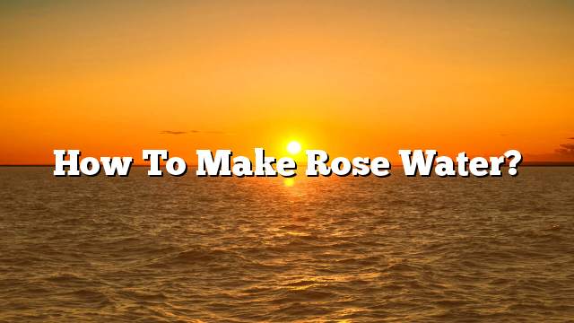 How to make rose water?