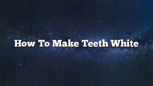 How To Make Teeth White