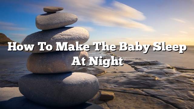 How to make the baby sleep at night