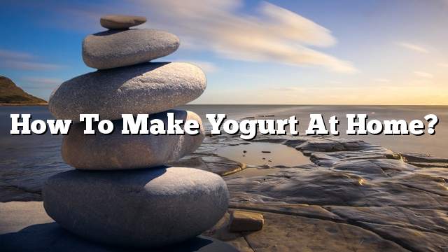 How to Make Yogurt at Home?