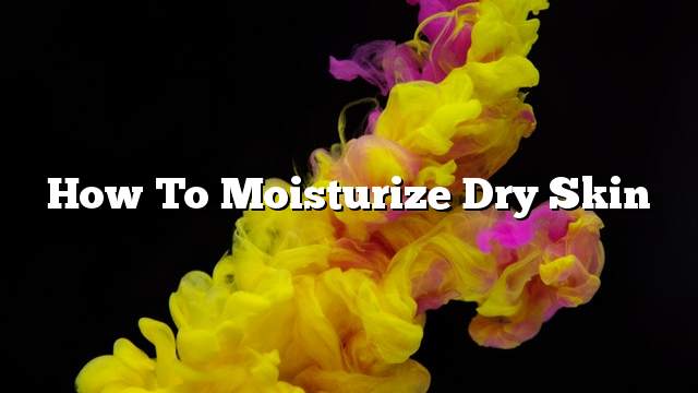 How to moisturize dry skin