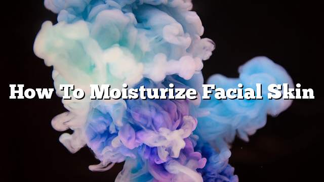 How to moisturize facial skin