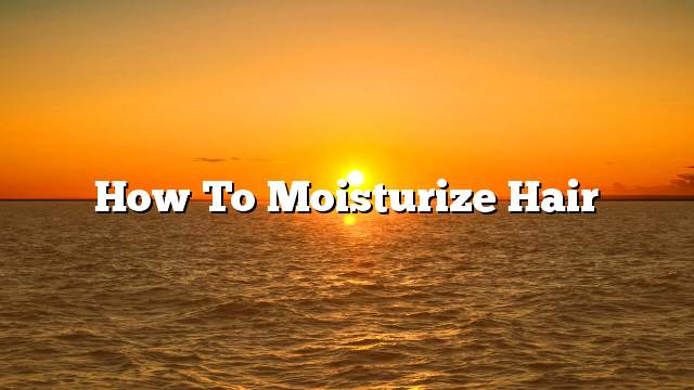 How to moisturize hair