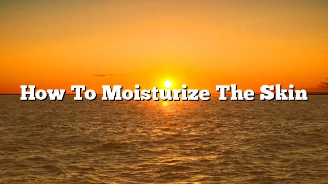 How to moisturize the skin