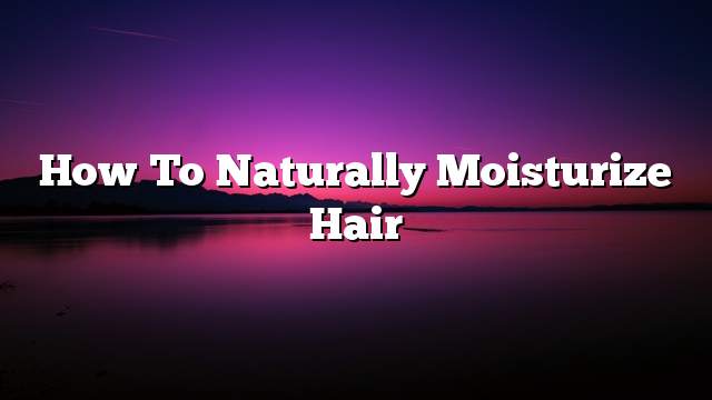 How to naturally moisturize hair