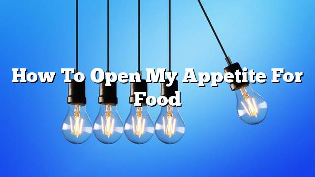 How to open my appetite for food