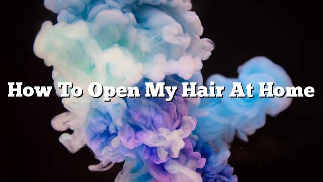 How to open my hair at home