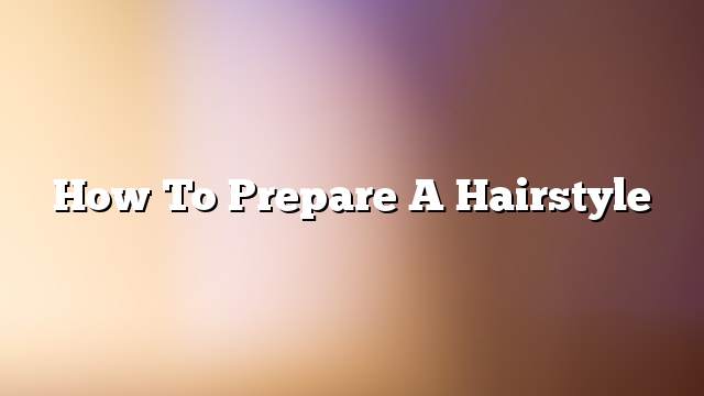 How to prepare a hairstyle