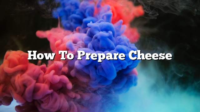 How to prepare cheese