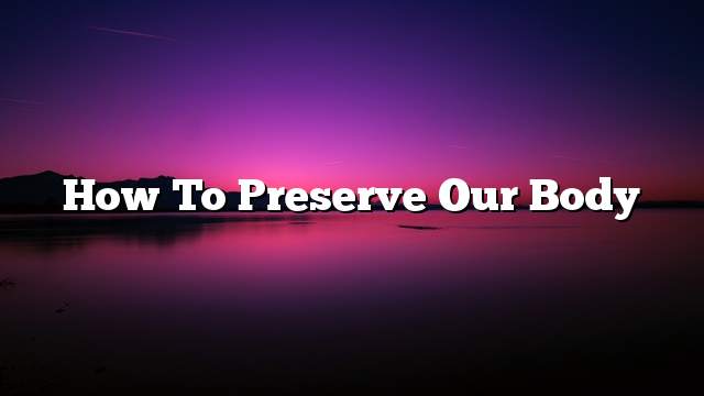 How to preserve our body