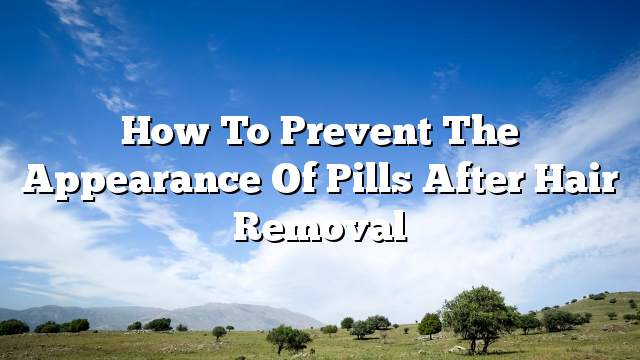 How to prevent the appearance of pills after hair removal