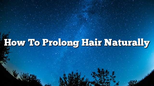 How to prolong hair naturally