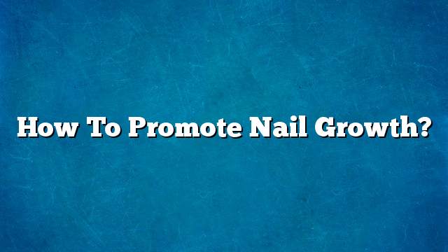 How to promote nail growth?