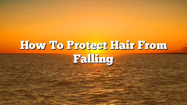 How to protect hair from falling