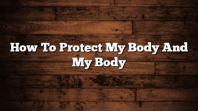 How to protect my body and my body