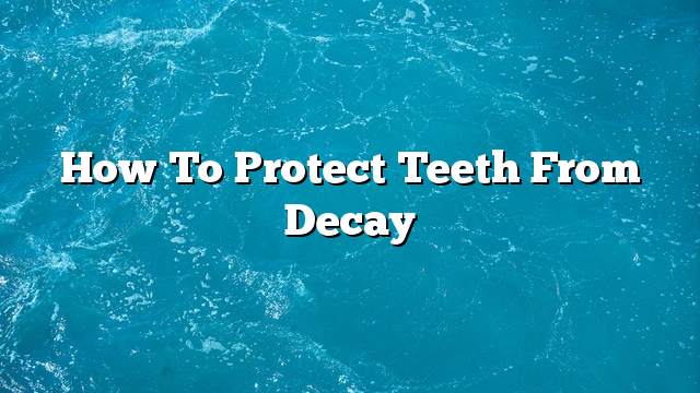 How to protect teeth from decay