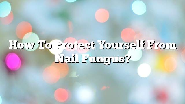 How to protect yourself from nail fungus?