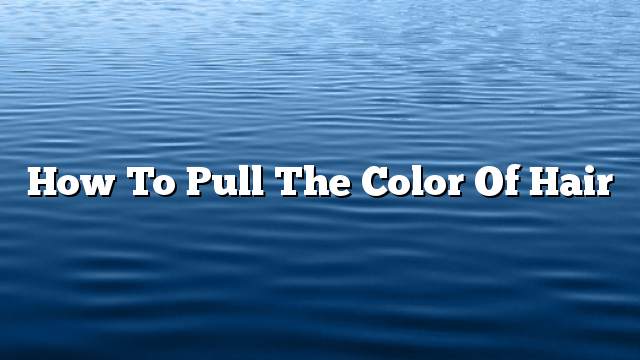 How to pull the color of hair