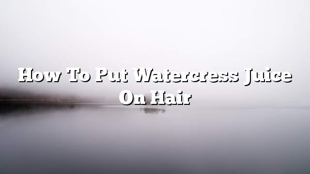 How to put watercress juice on hair