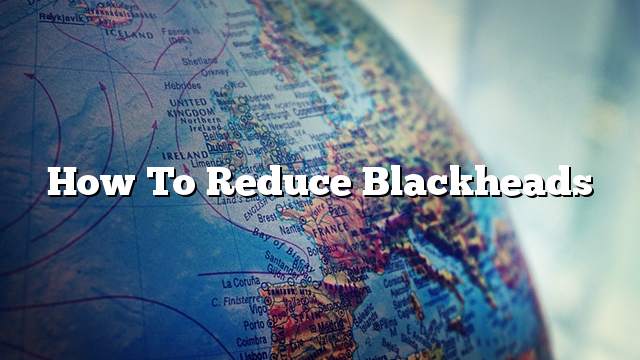 How to reduce blackheads