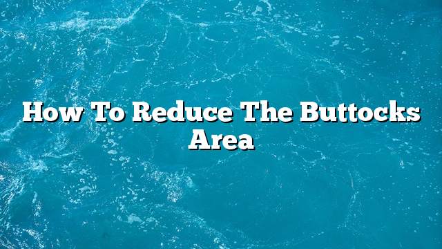 How to reduce the buttocks area