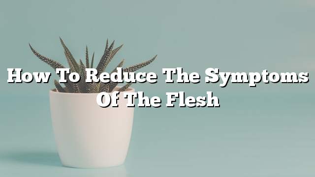 How to reduce the symptoms of the flesh