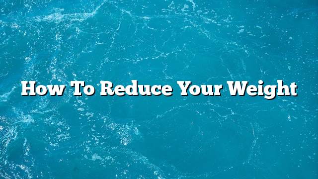 How to reduce your weight