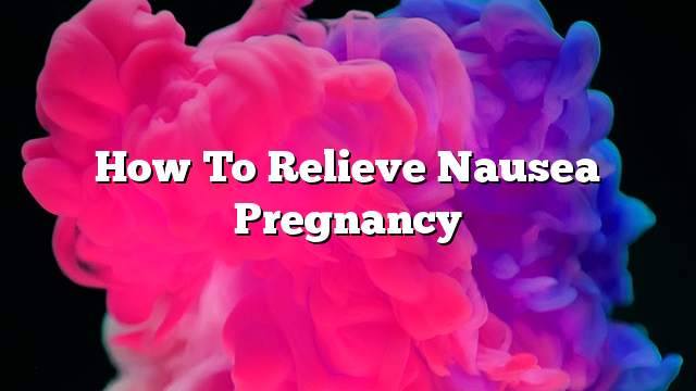 How To Relieve Nausea Pregnancy