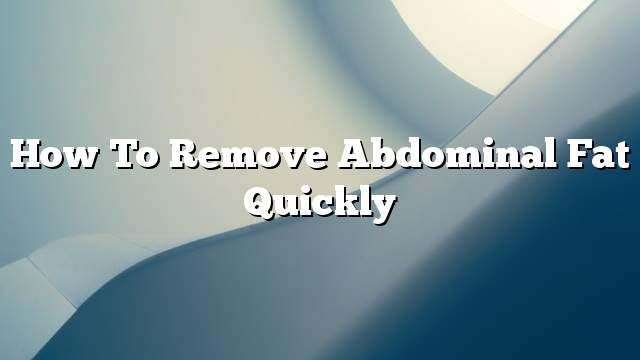 How To Remove Abdominal Fat Quickly